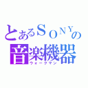 とあるＳＯＮＹの音楽機器（ウォークマン）