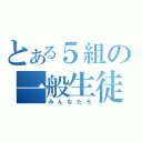 とある５組の一般生徒（みんなだろ）