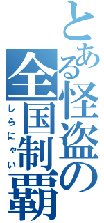 とある怪盗の全国制覇（しらにゃい）