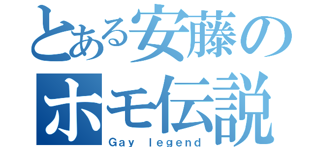 とある安藤のホモ伝説（Ｇａｙ ｌｅｇｅｎｄ）