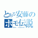 とある安藤のホモ伝説（Ｇａｙ ｌｅｇｅｎｄ）