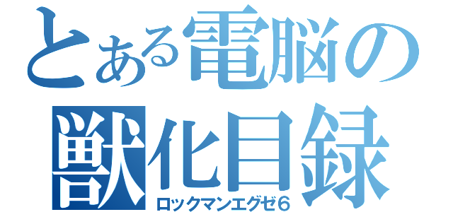 とある電脳の獣化目録（ロックマンエグゼ６）