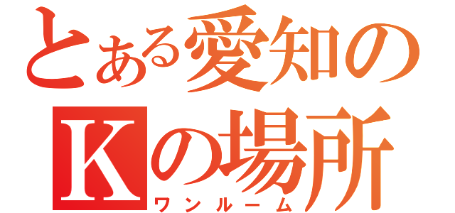 とある愛知のＫの場所（ワンルーム）