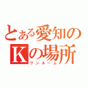 とある愛知のＫの場所（ワンルーム）