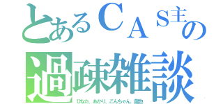 とあるＣＡＳ主の過疎雑談（ひなた、あかり、ごんちゃん、龍也）