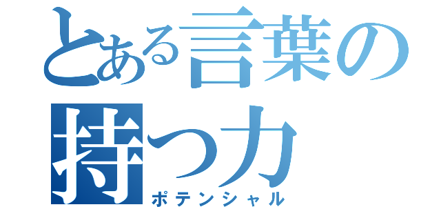 とある言葉の持つ力（ポテンシャル）