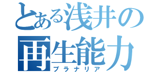 とある浅井の再生能力（プラナリア）