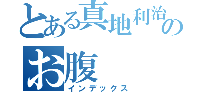 とある真地利治のお腹（インデックス）