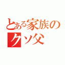 とある家族のクソ父（）