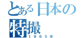 とある日本の特撮（１９６５年）