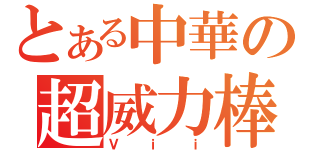 とある中華の超威力棒（Ｖｉｉ）