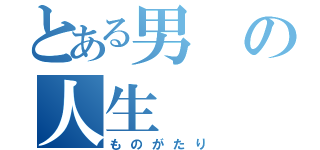 とある男の人生（ものがたり）