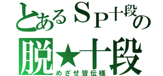 とあるＳＰ十段の脱★十段（めざせ皆伝様）