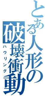 とある人形の破壊衝動（ハウリング）