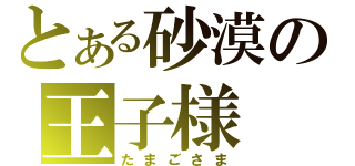 とある砂漠の王子様（たまごさま）