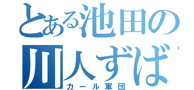 とある池田の川人ずばる（カール軍団）