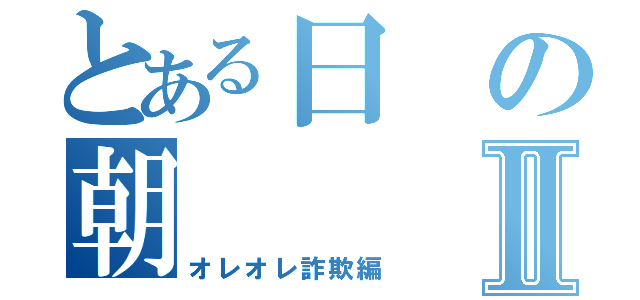 とある日の朝Ⅱ（オレオレ詐欺編）