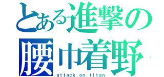 とある進撃の腰巾着野郎（ａｔｔａｃｋ ｏｎ ｔｉｔａｎ）