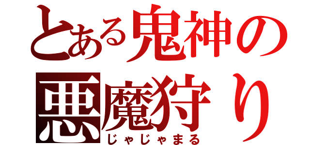 とある鬼神の悪魔狩り（じゃじゃまる）