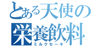 とある天使の栄養飲料（ミルクセーキ）