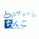 とあるサダカリのちんこ（まっくすばーにんぐ）