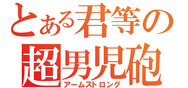 とある君等の超男児砲（アームストロング）