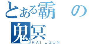 とある霸氣の鬼冥（ＲＡＩＬＧＵＮ）