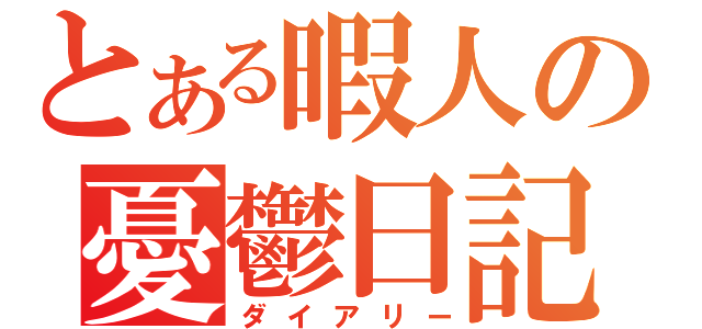 とある暇人の憂鬱日記（ダイアリー）