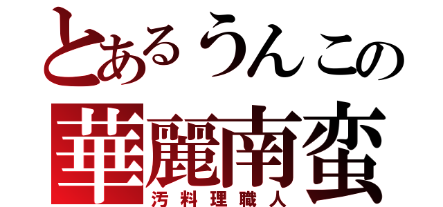 とあるうんこの華麗南蛮（汚料理職人）