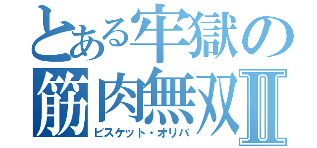 とある牢獄の筋肉無双Ⅱ（ビスケット・オリバ）