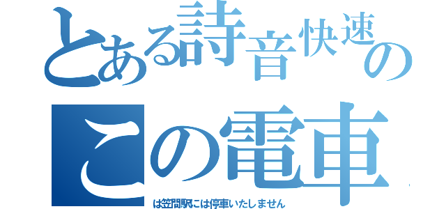 とある詩音快速のこの電車（は笠間駅には停車いたしません）