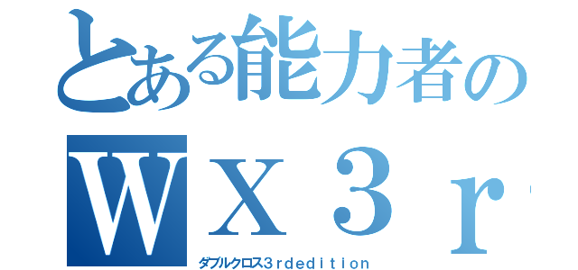 とある能力者のＷＸ３ｒｄ（ダブルクロス３ｒｄｅｄｉｔｉｏｎ）