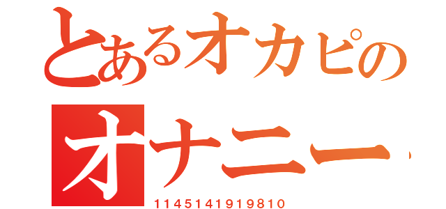 とあるオカピのオナニー生活（１１４５１４１９１９８１０）