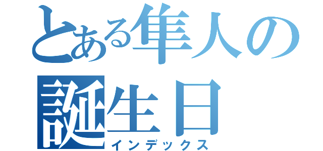 とある隼人の誕生日（インデックス）