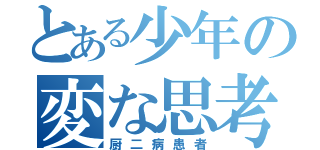 とある少年の変な思考（厨二病患者）