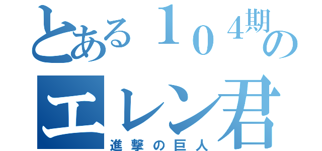 とある１０４期のエレン君（進撃の巨人）