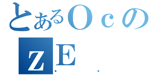 とあるＯｃのｚＥ（ϼڲ）