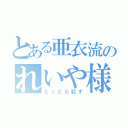 とある亜衣流のれいや様（とったら殺す）