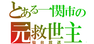 とある一関市の元救世主（仙台放送）