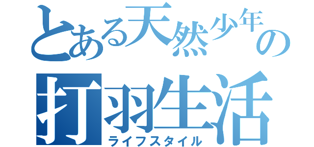 とある天然少年の打羽生活（ライフスタイル）