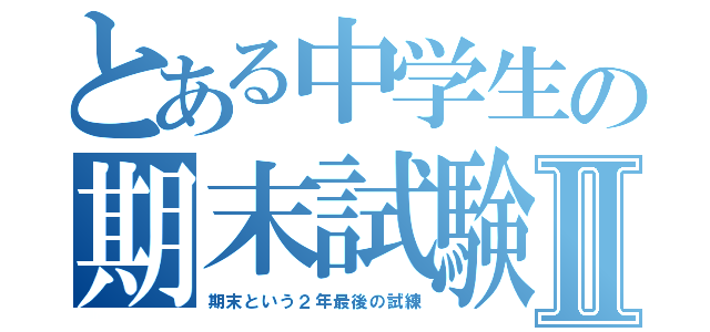 とある中学生の期末試験Ⅱ（期末という２年最後の試練）