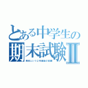 とある中学生の期末試験Ⅱ（期末という２年最後の試練）