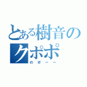 とある樹音のクポポ（のポーー）