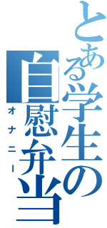 とある学生の自慰弁当Ⅱ（オナニー）