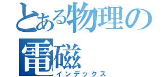 とある物理の電磁（インデックス）