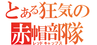 とある狂気の赤帽部隊（レッドキャップス）