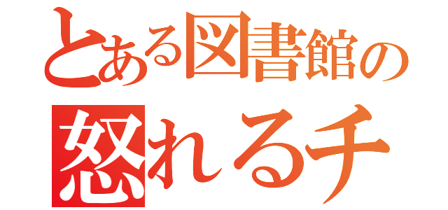 とある図書館の怒れるチビ（）