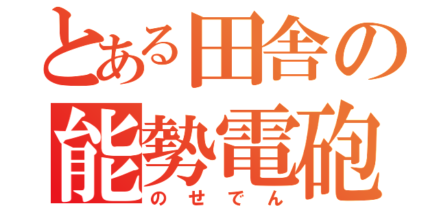 とある田舎の能勢電砲（のせでん）