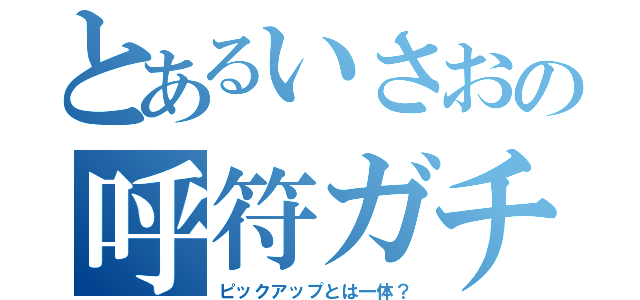 とあるいさおの呼符ガチャ（ピックアップとは一体？）