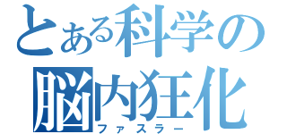 とある科学の脳内狂化（ファスラー）